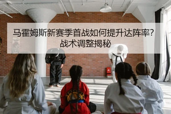 马霍姆斯新赛季首战如何提升达阵率？战术调整揭秘